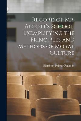 Record of Mr. Alcott's School, Exemplifying the Principles and Methods of Moral Culture - Peabody, Elizabeth Palmer