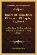 Record of Proceedings of a Court of Inquiry V1, Part 1: In the Case of Rear-Admiral Winfield S. Schley, U. S. Navy (1902)