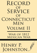 Record of Service of Connecticut Men (Volume II): War of 1812 & Mexican War - Johnston, Henry P