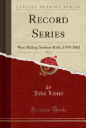 Record Series, Vol. 3: West Riding Sessions Rolls, 1598-1602 (Classic Reprint)