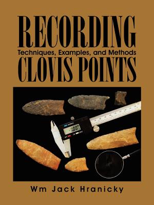 Recording Clovis Points: Techniques, Examples, and Methods - Hranicky Rpa, Wm Jack