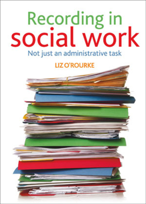 Recording in Social Work: Not Just an Administrative Task - O'Rourke, Liz