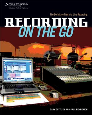 Recording on the Go: The Definitive Guide to Live Recording - Gottlieb, Gary, Dr., and Hennerich, Paul