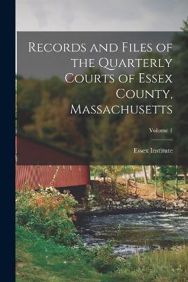 Records and Files of the Quarterly Courts of Essex County, Massachusetts; Volume 1 - Essex Institute (Creator)
