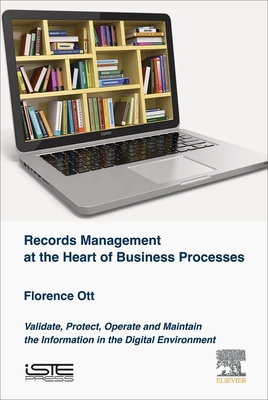 Records Management at the Heart of Business Processes: Validate, Protect, Operate and Maintain the Information in the Digital Environment - Ott, Florence