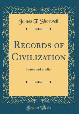 Records of Civilization: Source and Studies (Classic Reprint) - Shotwell, James T