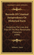 Records of Criminal Jurisprudence or Historical Facts: Containing the Lives and Trials of the Most Remarkable Characters (1846)