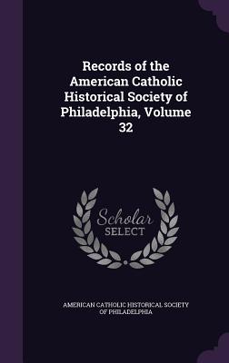 Records of the American Catholic Historical Society of Philadelphia, Volume 32 - American Catholic Historical Society of (Creator)