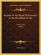 Records of the Burgh of Prestwick, in the Sheriffdom of Ayr: 1470-1782 (1834)