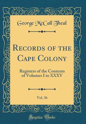 Records of the Cape Colony, Vol. 36: Registers of the Contents of Volumes I to XXXV (Classic Reprint) - Theal, George McCall