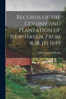 Records of the Colony and Plantation of New-Haven, From 1638 to 1649 - Hoadly, Charles Jeremy