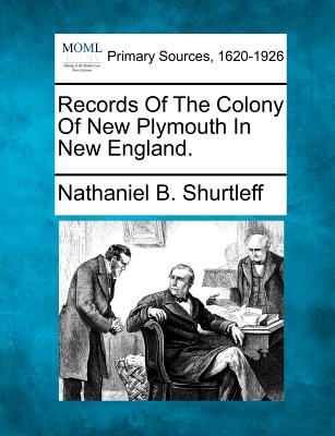 Records of the Colony of New Plymouth in New England. - Shurtleff, Nathaniel B