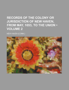 Records of the Colony Or Jurisdiction of New Haven, From May, 1653, to the Union; Volume 2