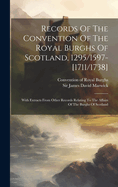 Records Of The Convention Of The Royal Burghs Of Scotland, 1295/1597-[1711/1738]: With Extracts From Other Records Relating To The Affairs Of The Burghs Of Scotland