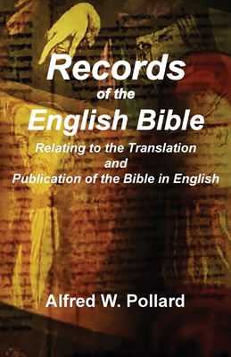 Records of the English Bible: The Documents Relating to the Translation and Publication of the Bible in English - Pollard, Alfred W