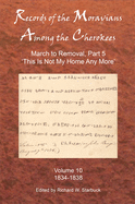 Records of the Moravians Among the Cherokees: Volume Ten: March to Removal, Part 5: This Is Not My Home Any More, 1834-1838