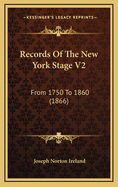 Records of the New York Stage V2: From 1750 to 1860 (1866)
