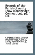 Records of the Parish of Amity (now Woodbridge) Connecticut, pt. I-II