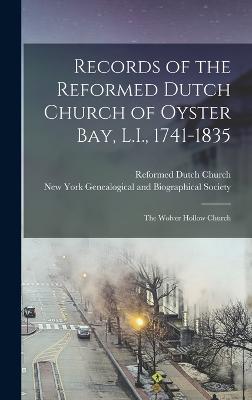 Records of the Reformed Dutch Church of Oyster Bay, L.I., 1741-1835; the Wolver Hollow Church - Reformed Dutch Church (Oyster Bay, N (Creator), and New York Genealogical and Biographica (Creator)