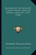 Records Of The Reign Of Tukulti-Ninib I, King Of Assyria, About B.C. 1275 (1904)