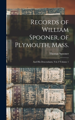 Records of William Spooner, of Plymouth, Mass.: And his Descendants, vol. I Volume 1 - Spooner, Thomas B 1817 (Creator)