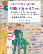 Recovering Autism, ADHD, & Special Needs: A Guide to Help Parents and Those Who Work with Children Heal Their Children Now