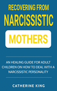 Recovering from Narcissistic Mothers: An Healing Guide for Adult Children on How to Deal with a Narcissistic Personality