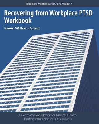 Recovering from Workplace PTSD Workbook: A Recovery Workbook for Mental Health Professionals and PTSD Survivors - Grant, Kevin William