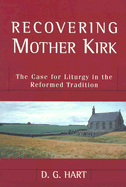 Recovering Mother Kirk: The Case for Liturgy in the Reformed Tradition - Hart, D G, PH.D.