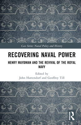 Recovering Naval Power: Henry Maydman and the Revival of the Royal Navy - Hattendorf, John (Editor), and Till, Geoffrey (Editor)