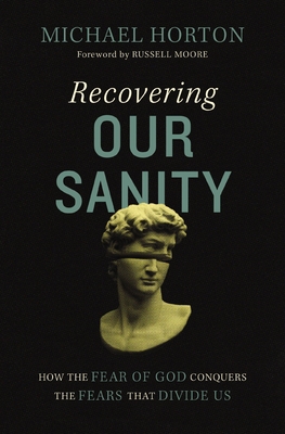 Recovering Our Sanity: How the Fear of God Conquers the Fears That Divide Us - Horton, Michael