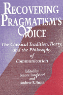 Recovering Pragmatism's Voice: The Classical Tradition, Rorty, and the Philosophy of Communication