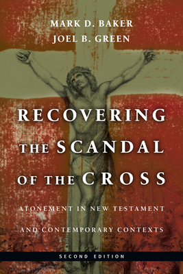 Recovering the Scandal of the Cross: Atonement in New Testament and Contemporary Contexts - Baker, Mark D, and Green, Joel B