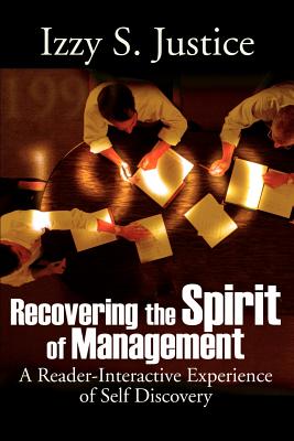 Recovering the Spirit of Management: A Reader-Interactive Experience of Self Discovery - Justice, Izzy S, and Doorley, Thomas L, III (Foreword by)