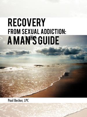 Recovery from Sexual Addiction: A Man's Guide - Becker Lpc, Paul