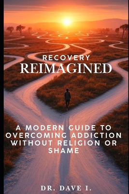 Recovery Reimagined: A Modern Guide to Overcoming Addiction Without Religion or Shame - I, Dave