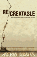 Recreatable: How God Heals the Brokenness of Life