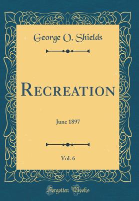 Recreation, Vol. 6: June 1897 (Classic Reprint) - Shields, George O