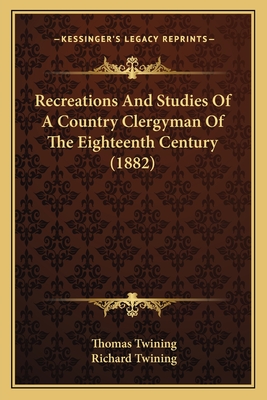 Recreations and Studies of a Country Clergyman of the Eighteenth Century (1882) - Twining, Thomas, and Twining, Richard (Foreword by)