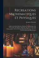 Recreations Mathematiques Et Physiques: Qui Contiennent Plusieurs Problmes D'arithmetique, De Geomtrie, De Mufique, D'optique, De Gnomonique, De Coimographie, De #, De Pyrotechnie, & De Phylique. Avec Un Trait Des Horloges lmentaires