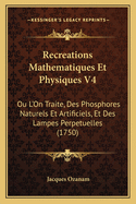 Recreations Mathematiques Et Physiques V4: Ou L'On Traite, Des Phosphores Naturels Et Artificiels, Et Des Lampes Perpetuelles (1750)