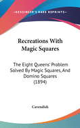 Recreations with Magic Squares: The Eight Queens' Problem Solved by Magic Squares, and Domino Squares (1894)