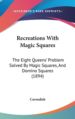 Recreations with Magic Squares: The Eight Queens' Problem Solved by Magic Squares, and Domino Squares (1894) - Cavendish