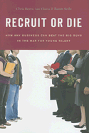 Recruit or Die: How Any Business Can Beat the Big Guys in the War for Young Talent