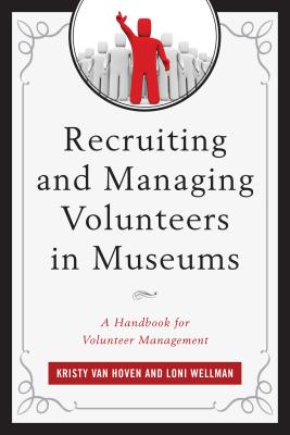 Recruiting and Managing Volunteers in Museums: A Handbook for Volunteer Management - Van Hoven, Kristy, and Wellman, Loni