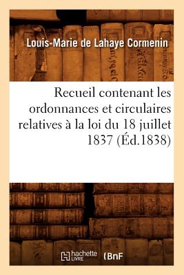 Recueil Contenant Les Ordonnances Et Circulaires Relatives ? La Loi Du 18 Juillet 1837 (?d.1838) - Cormenin, Louis-Marie De LaHaye