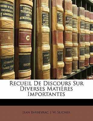 Recueil De Discours Sur Diverses Matires Importantes - Barbeyrac, Jean, and Slicher, J W