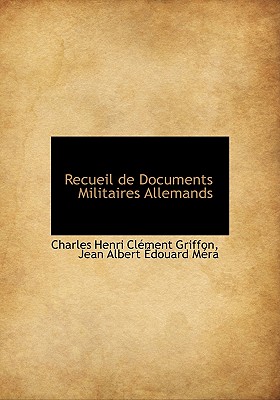 Recueil de Documents Militaires Allemands - Griffon, Charles Henri Cl?ment, and M?ra, Jean Albert ?douard