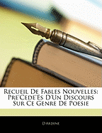 Recueil de Fables Nouvelles: Pre'cede'es D'Un Discours Sur Ce Genre de Poesie