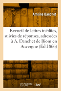 Recueil de lettres in?dites, suivies de r?ponses, adress?es ? A. Danchet de Riom en Auvergne